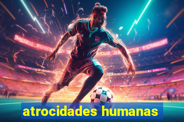 atrocidades humanas